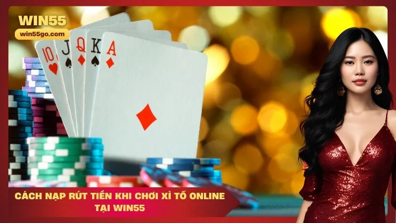 Cách nạp rút tiền khi chơi Xì tố online tại Win55