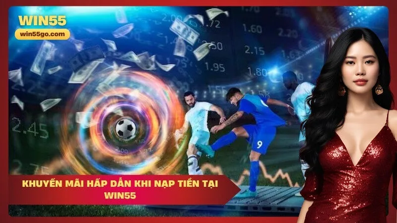 Khuyến Mãi Hấp Dẫn Khi Nạp Tiền Tại Win55