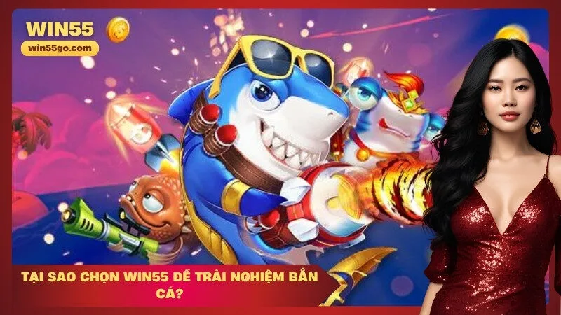 Tại Sao Chọn Win55 để Trải Nghiệm Bắn Cá
